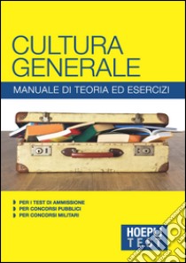 Hoepli Test. Cultura generale. Manuale di teoria ed esercizi per i test di ammissione, per i concorsi pubblici, per i concorsi militari libro