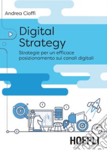 Digital Strategy. La trasformazione delle vendite tra posizionamento digitale e nuove opportunità libro di Cioffi Andrea