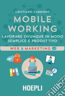 Mobile working. Lavorare ovunque in modo semplice e produttivo libro di Carriero Cristiano