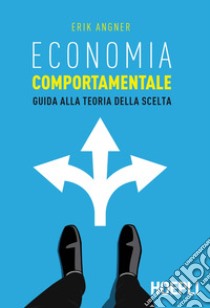 Economia comportamentale. Guida alla teoria della scelta libro di Angner Erik