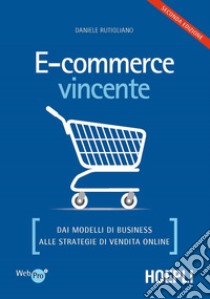 E-commerce vincente. Dai modelli di business alle strategie di vendita online libro di Rutigliano Daniele