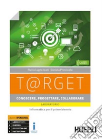 T@rget conoscere, progettare, collaborare. Laboratorio. Informatica per il primo biennio. Per le Scuole superiori. Con e-book. Con espansione online libro di Lughezzani Flavia; Princivalle Daniela