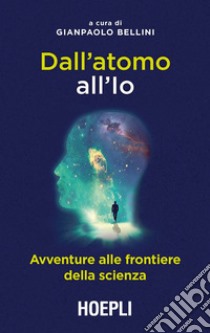 Dall'atomo all'Io. Avventure alle frontiere della scienza libro di Bellini G. (cur.)