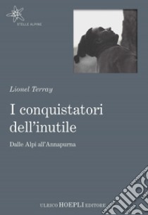 I conquistatori dell'inutile. Dalle Alpi all'Annapurna libro di Terray Lionel; Ferrari M. A. (cur.)