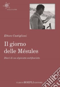 Il giorno delle Mésules. Diari di un alpinista antifascista libro di Castiglioni Ettore; Ferrari M. A. (cur.)