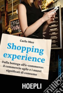 Shopping experience. Dalla bottega all'e-commerce: il commercio agile e i nuovi significati di consumo libro di Meo Carlo