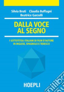 Dalla voce al segno. I sottotitoli italiani di film d'autore in inglese, spagnolo e tedesco libro di Bruti Silvia; Buffagni Claudia; Garzelli Beatrice