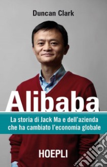 Alibaba. La storia di Jack Ma e dell'azienda che ha cambiato l'economia globale libro di Clark Duncan