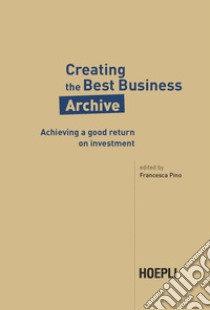 Creative the best business archive. Achieving a good return on investment libro di Pino F. (cur.)