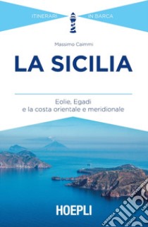 La Sicilia. Eolie, Egadi e la costa orientale e meridionale libro di Caimmi Massimo