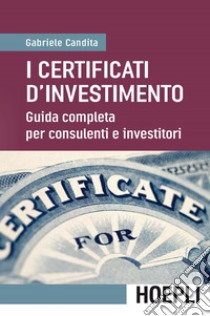 I certificati d'investimento. Guida completa per consulenti e investitori libro di Candita Gabriele