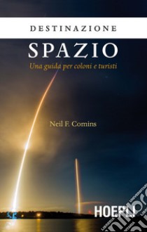 Destinazione spazio. Una guida per coloni e turisti libro di Comins Neil F.