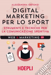 Digital marketing per lo sport. Strumenti e tecniche per la comunicazione sportiva libro di Ortenzi Alessandra