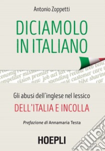 Diciamolo in italiano. Gli abusi dell'inglese nel lessico dell'Italia e incolla libro di Zoppetti Antonio