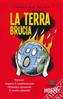 La terra brucia. Perché negare il cambiamento climatico minaccia il nostro pianeta. Ediz. a colori libro di Mann Michael E.; Toles Tom