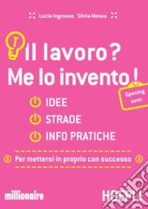 Il lavoro? Me lo invento! Idee, strade, info pratiche per mettersi in proprio con successo libro di Ingrosso Lucia; Messa Silvia