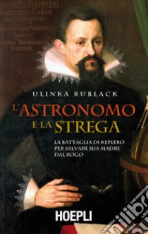 L'astronomo e la strega. La battaglia di Keplero per salvare sua madre dal rogo libro di Rublack Ulinka