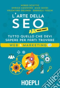 L'arte della SEO. User first. Tutto quello che devi sapere per farti trovare libro di Sciutto Nereo; Chiodino Enrico; Guzzi Nico; Conti L. (cur.)