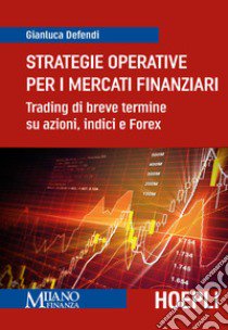 Strategie operative per i mercati finanziari. Trading di breve termine su azioni, indice e Forex libro di Defendi Gianluca