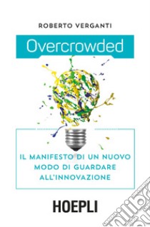 Overcrowded. Il manifesto di un nuovo modo di guardare all'innovazione libro di Verganti Roberto