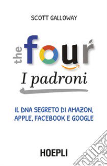 The four. I padroni. Il dna segreto di Amazon, Apple, Facebook e Google libro di Galloway Scott