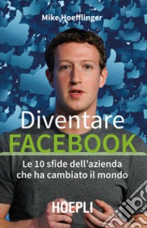 Diventare Facebook. Le 10 sfide dell'azienda che ha cambiato il mondo libro di Hoefflinger Mike