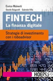 Fintech. La finanza digitale. Strategie di investimento con i roboadvisor libro di Malverti Enrico; Bulgarelli Davide; Villa Gabriele