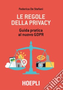 Le regole della privacy. Guida pratica al nuovo GDPR libro di De Stefani Federica