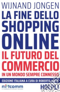 La fine dello shopping online. Il futuro del commercio in un mondo sempre connesso libro di Jongen Wijnand; Liscia R. (cur.)