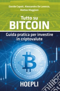 Tutto su bitcoin. Guida pratica per investire in criptovalute libro di Capoti Davide; De Lorenzo Alessandro; Maggioni Matteo