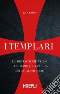 I templari. La spettacolare ascesa e la drammatica caduta dei cavalieri di Dio libro di Jones Dan