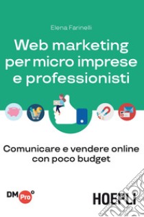 Web marketing per micro imprese e professionisti. Comunicare e vendere online con poco budget libro di Farinelli Elena