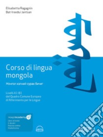 Corso di lingua mongola. Livelli A1-B1 del Quadro Comune Europeo di Riferimento per le Lingue. Con file audio MP3 libro di Ragagnin Elisabetta; Jantsan Bat-Irredui