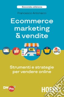 Ecommerce marketing & vendite. Strumenti e strategie per vendere online libro di Antonacci Francesco
