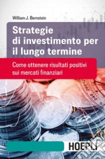 Strategie di investimento per il lungo termine. Come ottenere risultati positivi sui mercati finanziari libro di Bernstein William J.