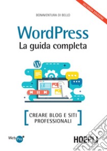 Wordpress. La guida completa. Creare blog e siti professionali libro di Di Bello Bonaventura