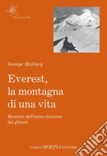 Everest, la montagna di una vita. Memorie dell'uomo riemerso dai ghiacci libro di Mallory George