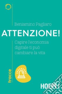 Attenzione! Capire l'economia digitale ti può cambiare la vita libro di Pagliaro Beniamino