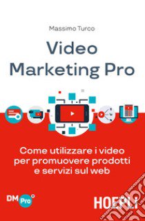 Video marketing pro. Come utilizzare i video per promuovere prodotti e servizi sul web libro di Turco Massimo