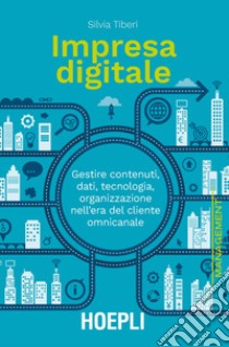 Impresa digitale. Gestire contenuti, dati, tecnologia, organizzazione nell'era del cliente omnicanale libro di Tiberi Silvia