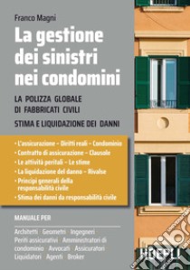 La gestione dei sinistri nei condomini. La polizza globale di fabbricati civili. Stima e liquidazioni dei danni libro di Magni Franco