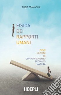 Fisica dei rapporti umani. Dieci lezioni di comportamento secondo natura libro di Gramatica Furio