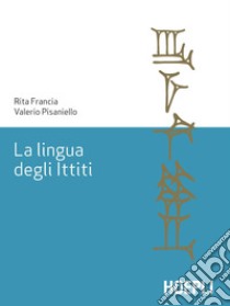 La lingua degli ittiti. Grammatica, crestomazia e glossario libro di Francia Rita; Pisaniello Valerio; D'Agostino F. (cur.)