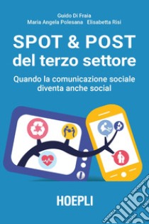 Spot & post del terzo settore. Quando la comunicazione sociale diventa anche social libro di Di Fraia Guido; Polesana Maria Angela; Risi Elisabetta