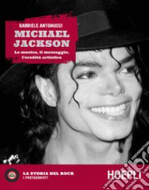 Michael Jackson. La musica, il messaggio, l'eredità artistica libro di Antonucci Gabriele; Guaitamacchi E. (cur.)