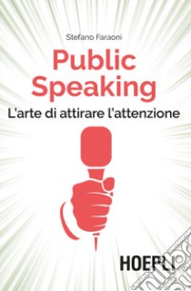 Public speaking. L'arte di attirare l'attenzione libro di Faraoni Stefano