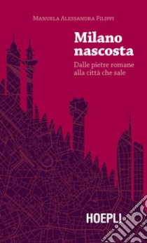 Milano nascosta. Dalle pietre romane alla città che sale libro di Filippi Manuela Alessandra