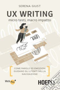 UX Writing. Micro testi, macro impatto. Come parole ed emozioni guidano gli utenti nella navigazione libro di Giust Serena