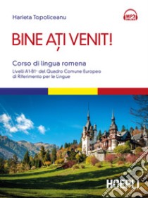 Bine ati venit! Corso di lingua romena. Livelli A1-B1+ del Quadro comune europeo di riferimento per le lingue. Con Contenuto digitale per download e accesso on line libro di Topoliceanu Harieta