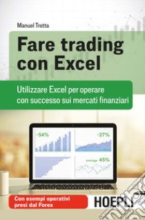 Fare trading con Excel. Utilizzare Excel per operare con successo sui mercati finanziari libro di Trotta Manuel